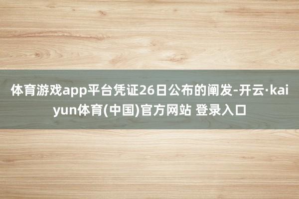 体育游戏app平台凭证26日公布的阐发-开云·kaiyun体育(中国)官方网站 登录入口