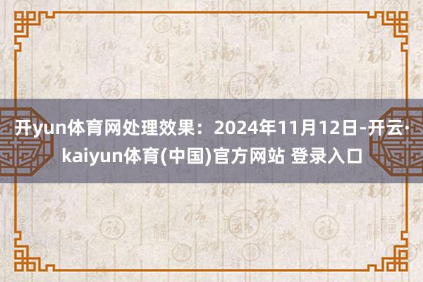 开yun体育网处理效果：2024年11月12日-开云·kaiyun体育(中国)官方网站 登录入口